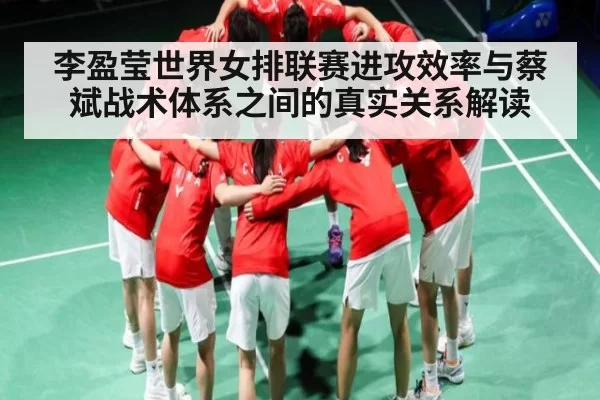 李盈莹世界女排联赛进攻效率与蔡斌战术体系之间的真实关系解读（bobsports）